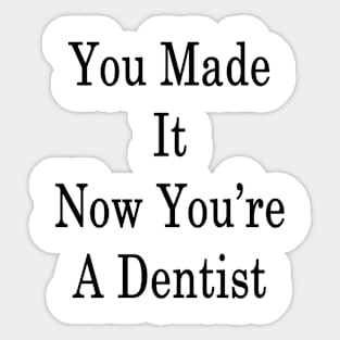 You Made It Now You're A Dentist Sticker